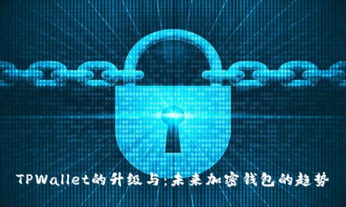 TPWallet的升级与：未来加密钱包的趋势