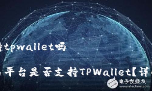 抹茶支持tpwallet吗

抹茶交易平台是否支持TPWallet？详解及指南