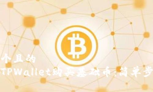 思考一个且的  
如何在TPWallet购买基础币：简单步骤详解