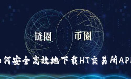 如何安全高效地下载HT交易所APP？