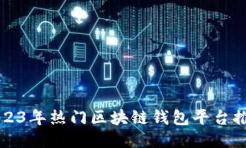 2023年热门区块链钱包平台推荐