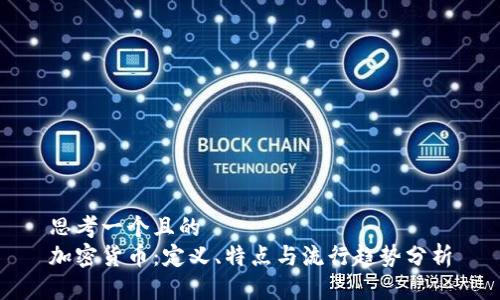 思考一个且的  
加密货币：定义、特点与流行趋势分析