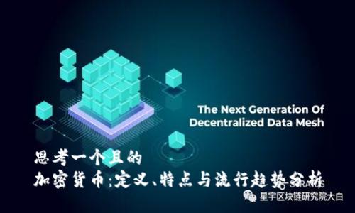 思考一个且的  
加密货币：定义、特点与流行趋势分析