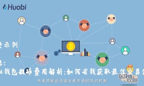 完整示例

标题:
虚拟钱包提币费用解析：如何省钱获取最佳交易体验