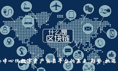 全球去中心化数字资产交易平台的未来：趋势、机遇与挑战
