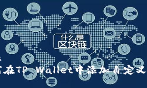 标题
如何在TP Wallet中添加自定义代币