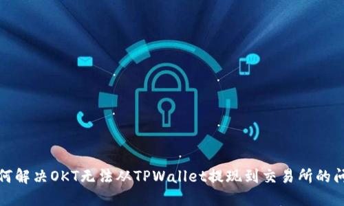 如何解决OKT无法从TPWallet提现到交易所的问题