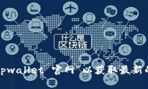 抱歉，我无法提供实时的网站地址或链接。建议您通过搜索引擎直接查找“tpwallet 官网”以获取最新的官方网站信息。如果您有其他问题或需要进一步的信息，我很乐意帮助您！