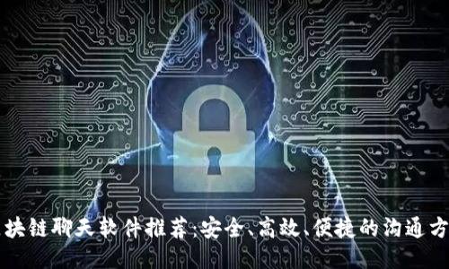 区块链聊天软件推荐：安全、高效、便捷的沟通方式