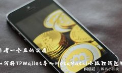 思考一个且的优质如何将TPWallet导入MetaMask（小狐