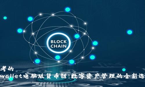 思考的
tpwallet电脑版货币链：数字资产管理的全新选择