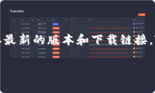 由于我无法访问实时内容或提供特定的链接，建议您访问TPWallet的官方网站或社交媒体渠道，以获取最新的版本和下载链接。TPWallet的官方网站通常会提供最新的应用版本及相关信息，确保您下载的版本是安全且经过验证的。

如果您有其他关于TPWallet或其他主题的问题，我很乐意为您提供帮助！