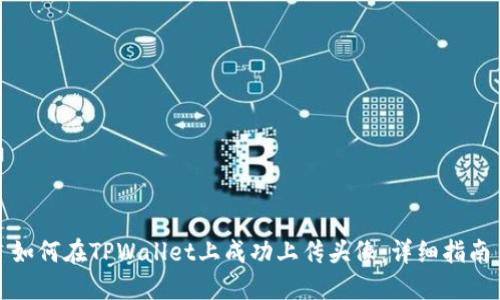 如何在TPWallet上成功上传头像：详细指南