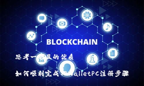 思考一个且的优质

如何顺利完成TPWalletPC注册步骤