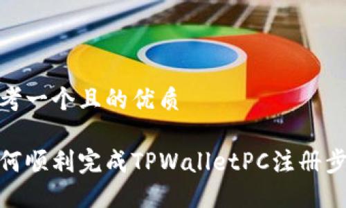 思考一个且的优质

如何顺利完成TPWalletPC注册步骤