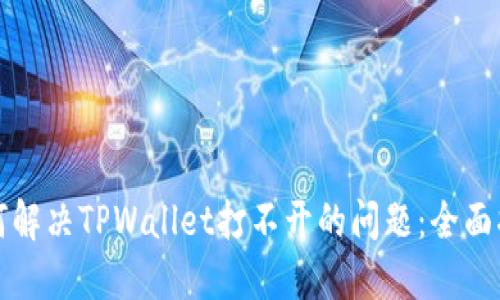 如何解决TPWallet打不开的问题：全面指南