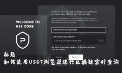 标题如何使用USDT浏览器进行区块链实时查询