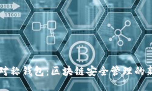 非对称钱包：区块链安全管理的新宠