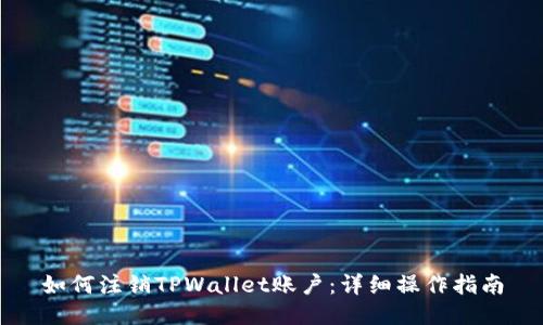 如何注销TPWallet账户:详细操作指南