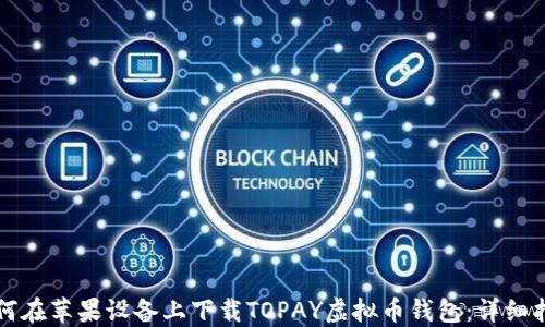 
如何在苹果设备上下载TOPAY虚拟币钱包：详细指南