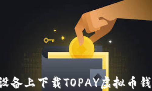 
如何在苹果设备上下载TOPAY虚拟币钱包：详细指南