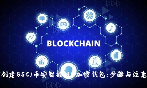 如何创建BSC（币安智能链）加密钱包：步骤与注意事项