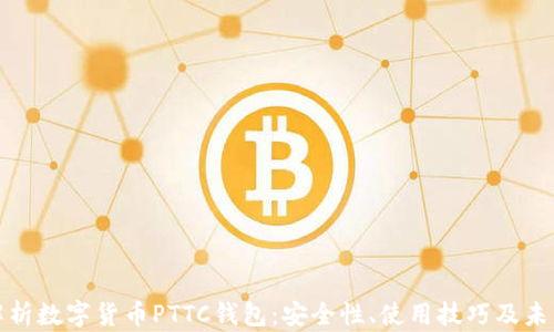 
全面解析数字货币PTTC钱包：安全性、使用技巧及未来前景