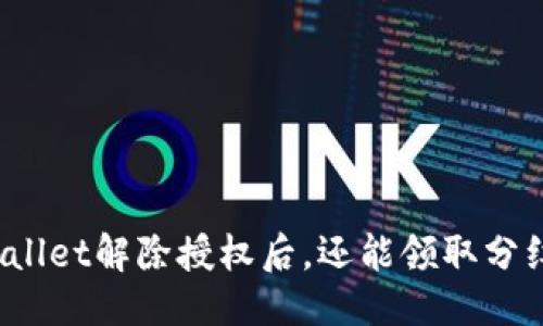 标题
TPWallet解除授权后，还能领取分红吗？