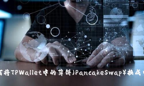如何将TPWallet中的薄饼（PancakeSwap）换成中文