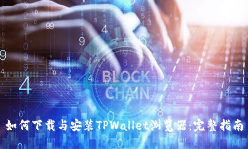 如何下载与安装TPWallet浏览器：完整指南