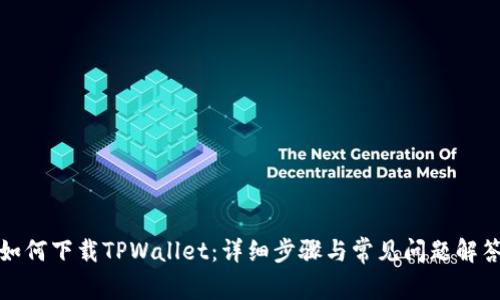 如何下载TPWallet：详细步骤与常见问题解答