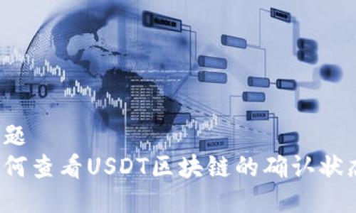 标题
如何查看USDT区块链的确认状态?