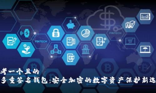 思考一个且的  
TP多重签名钱包：安全加密的数字资产保护新选择