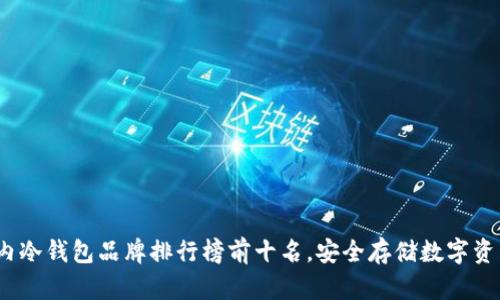 2023年度国内冷钱包品牌排行榜前十名，安全存储数字资产的最佳选择