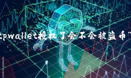 当然可以为您提供所需要的内容。以下是关于“tpwallet授权了会不会被盗币”的、关键词、内容大纲以及相关问题的详细介绍。

tpwallet授权安全吗？如何保护你的资产？