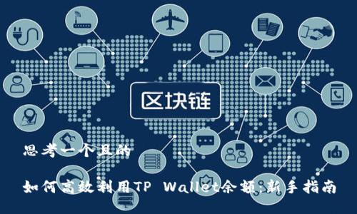 思考一个且的

如何高效利用TP Wallet余额：新手指南