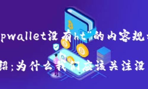 以下是关于“tpwallet没有ht”的内容规划和组织：

TPWallet 介绍：为什么我们应该关注没有 HT 的现象