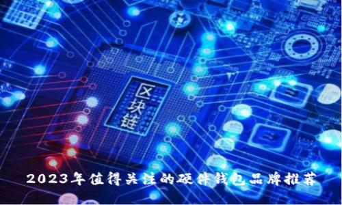 2023年值得关注的硬件钱包品牌推荐