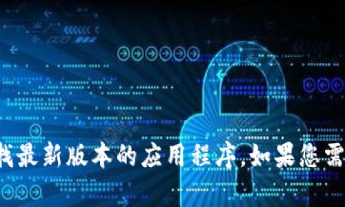 抱歉，我无法提供特定的下载链接或支持。建议您访问TP Wallet的官方网站或应用商店查找最新版本的应用程序。如果您需要有关TP Wallet的功能或使用方法的信息，我很乐意提供帮助。请告诉我您感兴趣的内容！