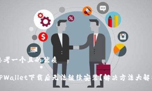 思考一个且的优质

TPWallet下载后无法继续安装？解决方法大解析