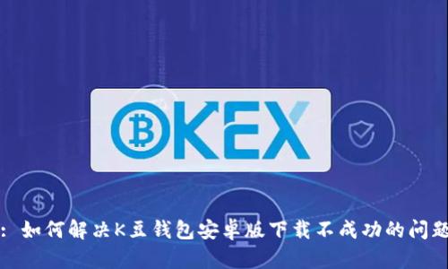: 如何解决K豆钱包安卓版下载不成功的问题