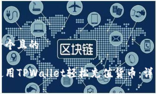 思考一个且的

如何使用TPWallet轻松充值货币：详细指南