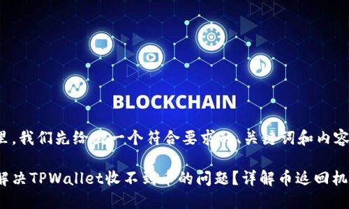 在这里，我们先给出一个符合要求的、关键词和内容大纲。

如何解决TPWallet收不到币的问题？详解币返回机制