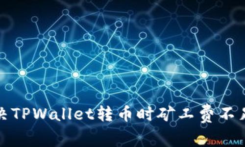 如何解决TPWallet转币时矿工费不足的问题