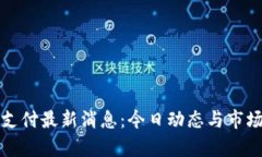 加密货币支付最新消息：今日动态与市场趋势分