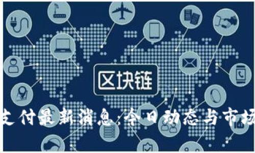 加密货币支付最新消息：今日动态与市场趋势分析
