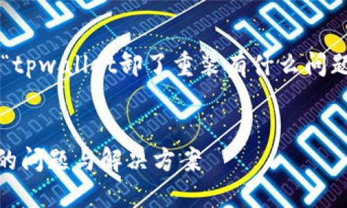 为了回应您的请求，以下是我为“tpwallet卸了重装有什么问题”所撰写的、相关关键词及大纲。


TPWallet卸载重装后可能遇到的问题与解决方案