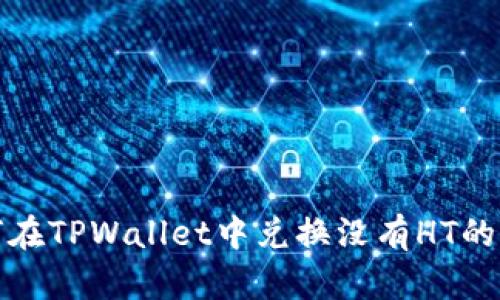  如何在TPWallet中兑换没有HT的代币？