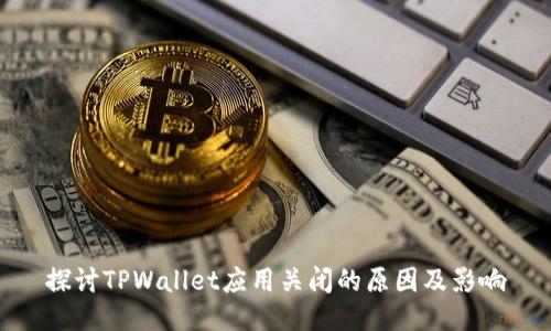 探讨TPWallet应用关闭的原因及影响