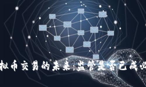 虚拟币交易的未来:监管是否已成必然?